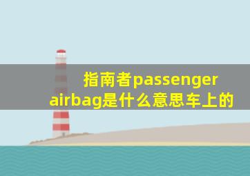 指南者passenger airbag是什么意思车上的